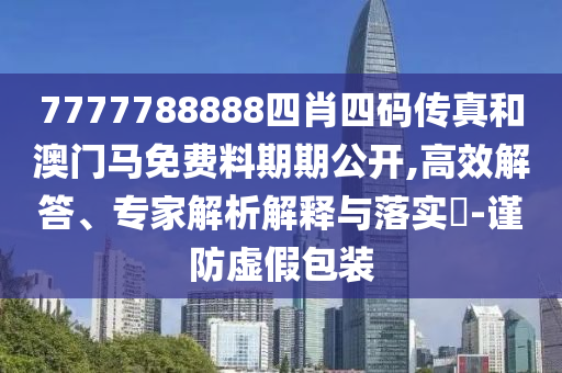7777788888四肖四碼傳真和澳門(mén)馬免費(fèi)料期期公開(kāi),高效解答、專(zhuān)家解析解釋與落實(shí)?-謹(jǐn)防虛假包裝