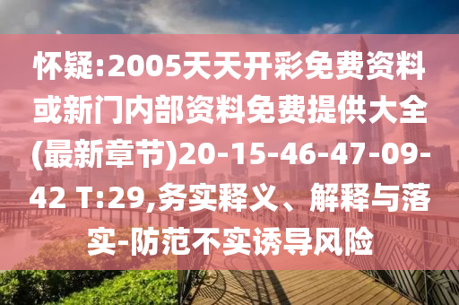 懷疑:2005天天開(kāi)彩免費(fèi)資料或新門(mén)內(nèi)部資料免費(fèi)提供大全(最新章節(jié))20-15-46-47-09-42 T:29,務(wù)實(shí)釋義、解釋與落實(shí)-防范不實(shí)誘導(dǎo)風(fēng)險(xiǎn)